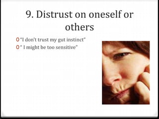 9. Distrust on oneself or 
others 
0 “I don’t trust my gut instinct” 
0 “ I might be too sensitive” 
 