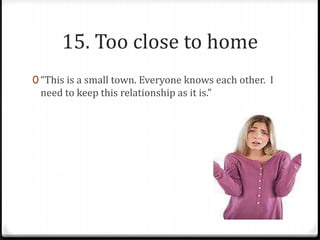 15. Too close to home 
0 “This is a small town. Everyone knows each other. I 
need to keep this relationship as it is.” 
 