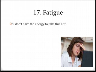 17. Fatigue 
0 “I don’t have the energy to take this on!” 
 