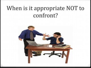When is it appropriate NOT to 
confront? 
 