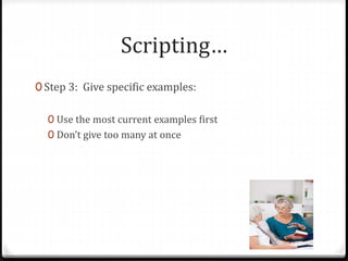 Scripting… 
0 Step 3: Give specific examples: 
0 Use the most current examples first 
0 Don’t give too many at once 
 