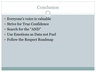 Conclusion 
 Everyone’s voice is valuable 
 Strive for True Confidence 
 Search for the “AND” 
 Use Emotions as Data not Fuel 
 Follow the Respect Roadmap 
 