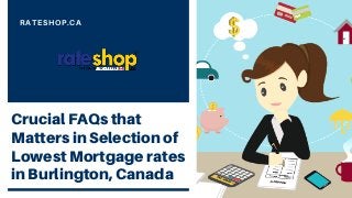Crucial FAQs that
Matters in Selection of
Lowest Mortgage rates
in Burlington, Canada
RATESHOP.CA
 