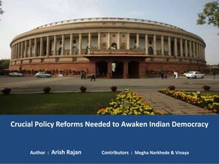 Crucial Policy Reforms Needed to Awaken Indian Democracy 
Author : Arish Rajan Contributors : Megha Narkhede & Vinaya 
 