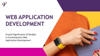 WEB APPLICATION
DEVELOPMENT
Crucial Significance of DevOps
in Contemporary Web
Application Development
 