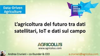 www.agricolus.com
a.cruciani@agricolus.comAndrea Cruciani – co-founder & CEO
L’agricoltura del futuro tra dati
satellitari, IoT e dati sul campo
 
