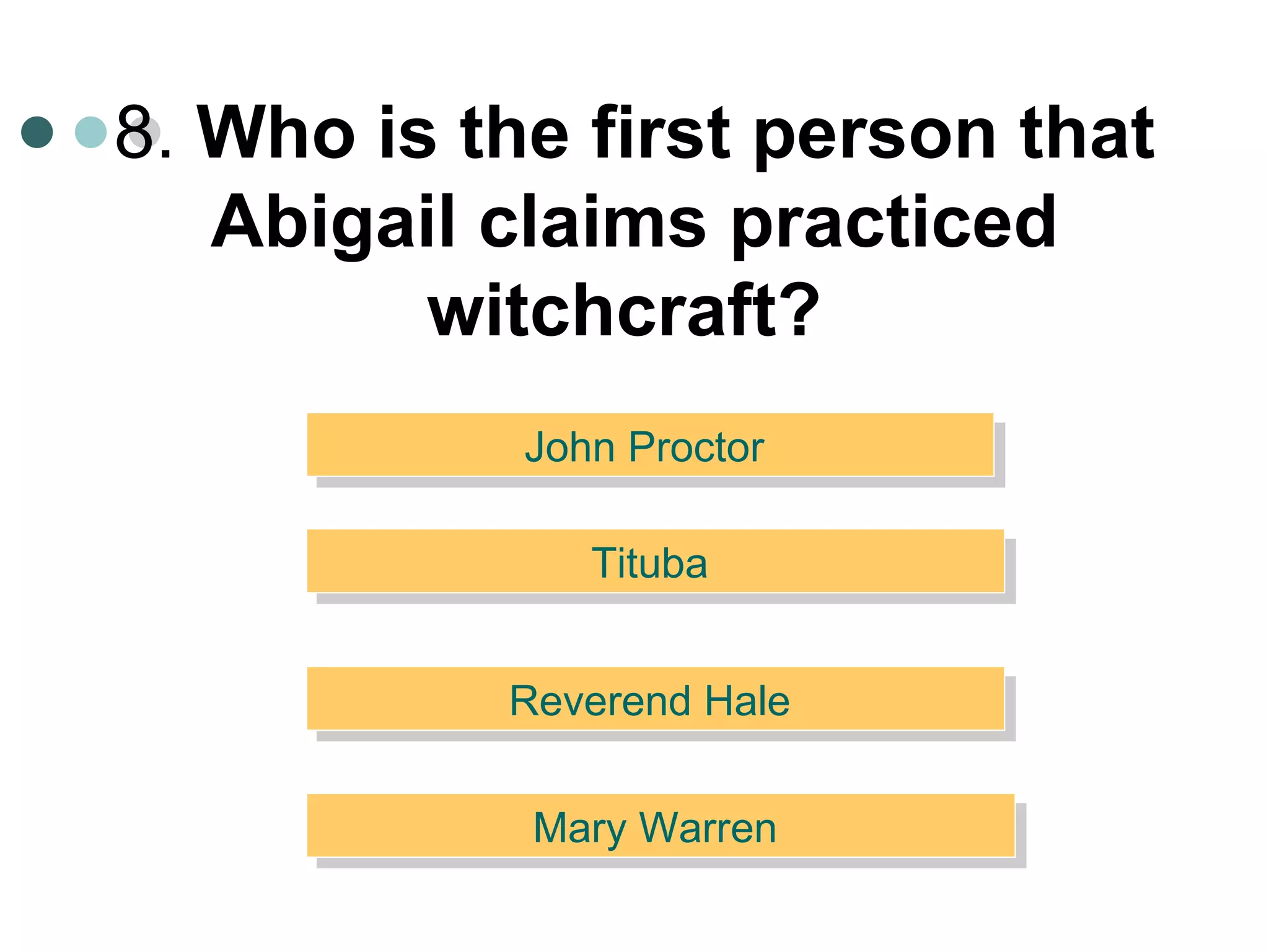 8.  Who is the first person that Abigail claims practiced witchcraft?   John Proctor  Tituba  Reverend Hale  Mary Warren  