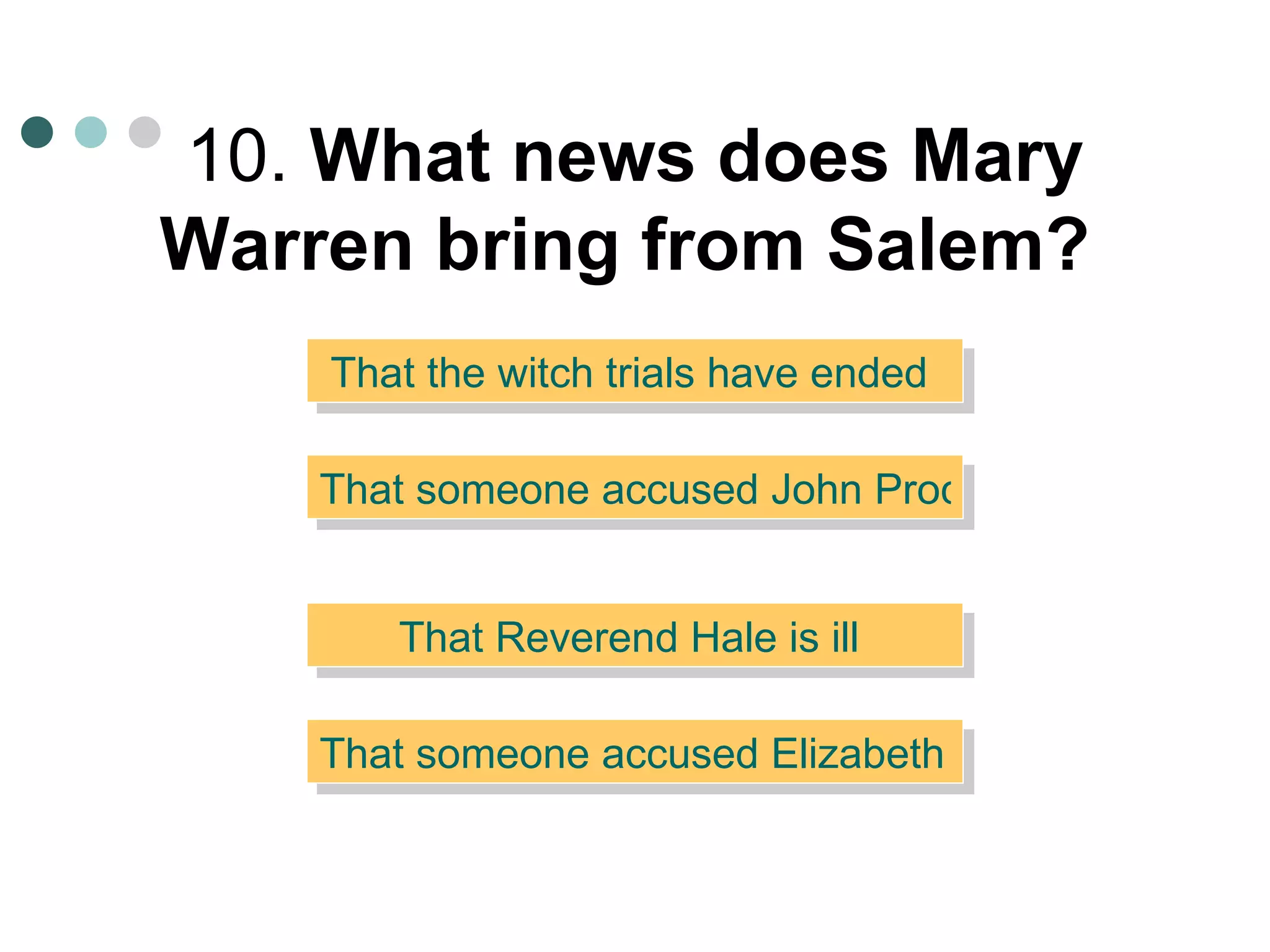 10.  What news does Mary Warren bring from Salem?   That the witch trials have ended  That someone accused Elizabeth of witchcraft  That Reverend Hale is ill  That someone accused John Proctor of witchcraft  