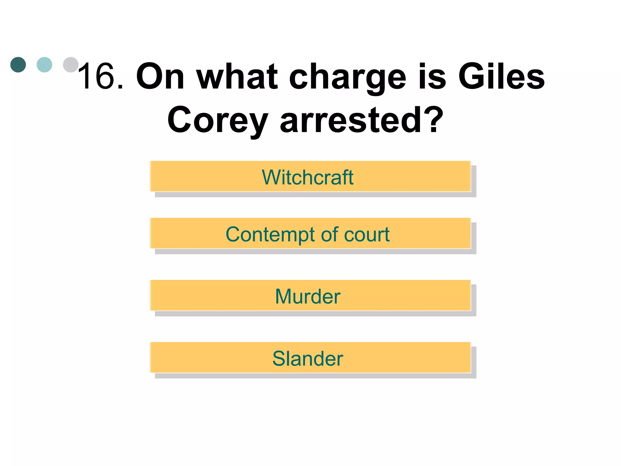 16.  On what charge is Giles Corey arrested?   Witchcraft  Contempt of court  Murder  Slander  