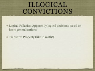 ILLOGICAL
          CONVICTIONS
Logical Fallacies: Apparently logical decisions based on
hasty generalizations

Transitive Property (like in math!)
 
