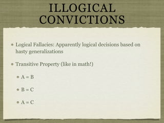 ILLOGICAL
          CONVICTIONS
Logical Fallacies: Apparently logical decisions based on
hasty generalizations

Transitive Property (like in math!)

  A=B

  B=C

  A=C
 