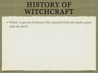 HISTORY OF
          WITCHCRAFT
Witch: A person (woman) who rejected God and made a pact
with the devil
 