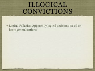 ILLOGICAL
          CONVICTIONS
Logical Fallacies: Apparently logical decisions based on
hasty generalizations
 