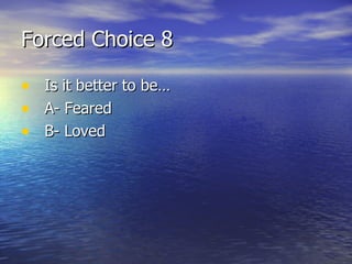 Forced Choice 8 Is it better to be… A- Feared B- Loved 