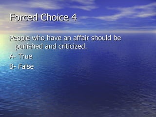 Forced Choice 4 People who have an affair should be punished and criticized. A- True B- False 