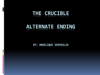THE CRUCIBLE
ALTERNATE ENDING
BY: ANGELIQUE VERMIGLIO
 