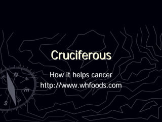 Cruciferous
   How it helps cancer
http://www.whfoods.com
 