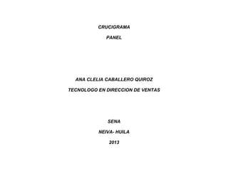 CRUCIGRAMA
PANEL
ANA CLELIA CABALLERO QUIROZ
TECNOLOGO EN DIRECCION DE VENTAS
SENA
NEIVA- HUILA
2013
 