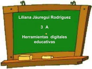 Liliana Jáuregui Rodríguez

           3 A

 Herramientas digitales
      educativas
 