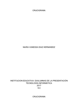 CRUCIGRAMA
NAIRA VANESSA DIAZ HERNANDEZ
INSTITUCION EDUCATIVA EXALUMNAS DE LA PRESENTACIÓN
TECNOLOGÍA INFORMÁTICA
2017
9-3
CRUCIGRAMA
 