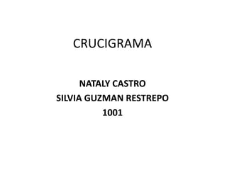 CRUCIGRAMA

      NATALY CASTRO
SILVIA GUZMAN RESTREPO
          1001
 