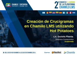 Creación de Crucigramas
en Chamilo LMS utilizando
Hot Potatoes
Lic. Guisela Pinetta
Directora Compucentro
Guatemala
 