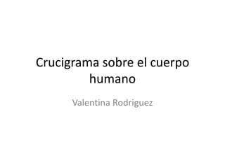 Crucigrama sobre el cuerpo
         humano
      Valentina Rodriguez
 