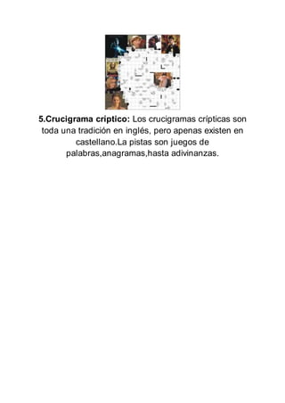 5.Crucigrama críptico: Los crucigramas crípticas son
toda una tradición en inglés, pero apenas existen en
castellano.La pistas son juegos de
palabras,anagramas,hasta adivinanzas.
 