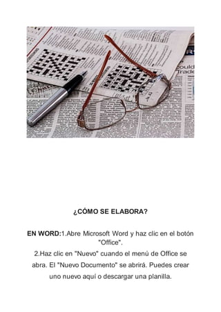 ¿CÓMO SE ELABORA?
EN WORD:1.Abre Microsoft Word y haz clic en el botón
"Office".
2.Haz clic en "Nuevo" cuando el menú de Office se
abra. El "Nuevo Documento" se abrirá. Puedes crear
uno nuevo aquí o descargar una planilla.
 