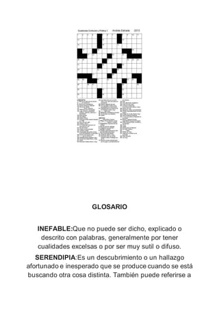 GLOSARIO
INEFABLE:Que no puede ser dicho, explicado o
descrito con palabras, generalmente por tener
cualidades excelsas o por ser muy sutil o difuso.
SERENDIPIA:Es un descubrimiento o un hallazgo
afortunado e inesperado que se produce cuando se está
buscando otra cosa distinta. También puede referirse a
 