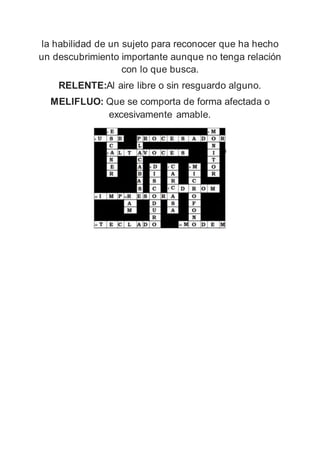 la habilidad de un sujeto para reconocer que ha hecho
un descubrimiento importante aunque no tenga relación
con lo que busca.
RELENTE:Al aire libre o sin resguardo alguno.
MELIFLUO: Que se comporta de forma afectada o
excesivamente amable.
 