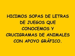HICIMOS SOPAS DE LETRAS DE JUEGOS QUE CONOCEMOS Y CRUCIGRAMAS DE ANIMALES CON APOYO GRÁFICO. 