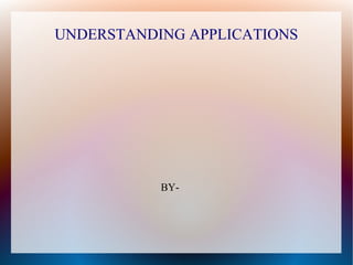 UNDERSTANDING APPLICATIONS




           BY-
 
