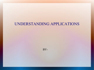 UNDERSTANDING APPLICATIONS




           BY-
 