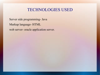 TECHNOLOGIES USED

Server side programming- Java
Markup language- HTML
web server- oracle application server.
 