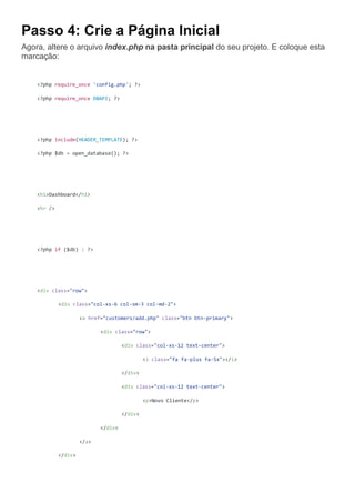 Passo 4: Crie a Página Inicial
Agora, altere o arquivo index.php na pasta principal do seu projeto. E coloque esta
marcação:
<?php require_once 'config.php'; ?>
<?php require_once DBAPI; ?>
<?php include(HEADER_TEMPLATE); ?>
<?php $db = open_database(); ?>
<h1>Dashboard</h1>
<hr />
<?php if ($db) : ?>
<div class="row">
<div class="col-xs-6 col-sm-3 col-md-2">
<a href="customers/add.php" class="btn btn-primary">
<div class="row">
<div class="col-xs-12 text-center">
<i class="fa fa-plus fa-5x"></i>
</div>
<div class="col-xs-12 text-center">
<p>Novo Cliente</p>
</div>
</div>
</a>
</div>
 