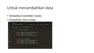 Untuk menambahkan data
• Tambahkan Controller Create
• Tambahkan View Create
 