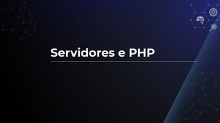 Servidores e PHP
 