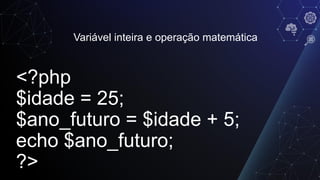 Variável inteira e operação matemática
<?php
$idade = 25;
$ano_futuro = $idade + 5;
echo $ano_futuro;
?>
 