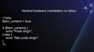 Variável booleana (verdadeiro ou falso)
<?php
$tem_carteira = true;
if ($tem_carteira) {
echo "Pode dirigir";
} else {
echo "Não pode dirigir";
}
?>
 