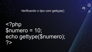 Verificando o tipo com gettype()
<?php
$numero = 10;
echo gettype($numero);
?>
 