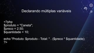 Declarando múltiplas variáveis
<?php
$produto = "Caneta";
$preco = 2.50;
$quantidade = 10;
echo "Produto: $produto - Total: " . ($preco * $quantidade);
?>
 