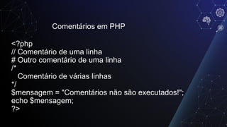 Comentários em PHP
<?php
// Comentário de uma linha
# Outro comentário de uma linha
/*
Comentário de várias linhas
*/
$mensagem = "Comentários não são executados!";
echo $mensagem;
?>
 