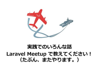gǤΤԒ
Laravel Meetup ǽ̤Ƥ
֤󡢤ޤޤ
 