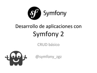 Desarrollo de aplicaciones con
Symfony 2
CRUD básico
@symfony_zgz
 