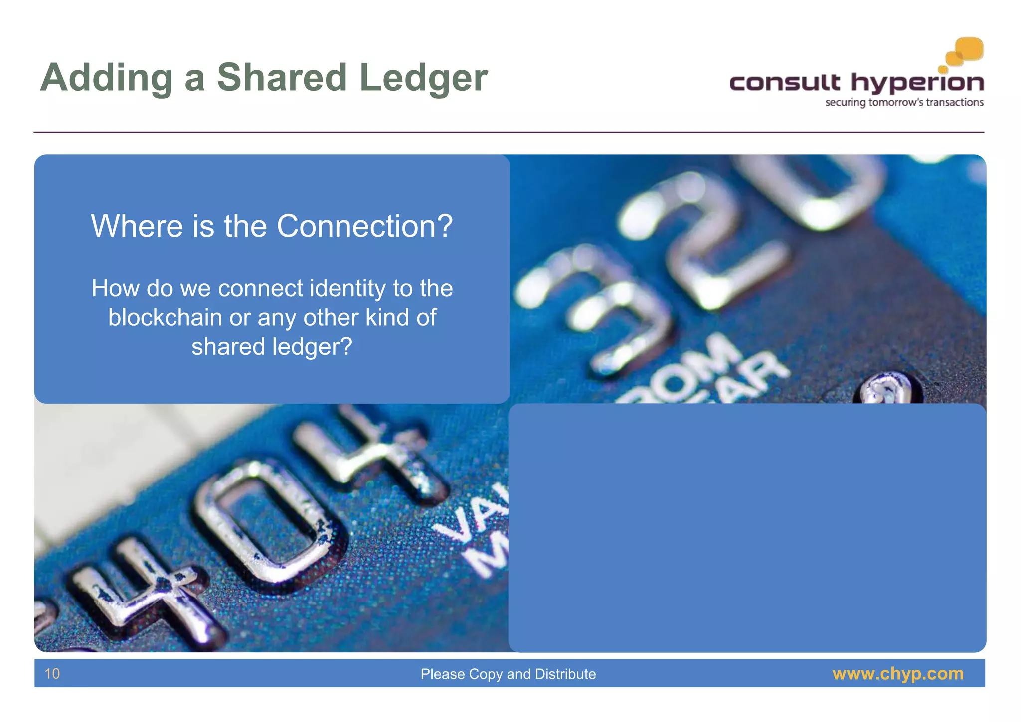 www.chyp.comPlease Copy and Distribute
Adding a Shared Ledger
10
Where is the Connection?
How do we connect identity to the
blockchain or any other kind of
shared ledger?
 