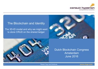 www.chyp.comPlease Copy and Distribute1
The Blockchain and Identity
The 3D-ID model and why we might want
to store CRUD on the shared ledger
Dutch Blockchain Congress
Amsterdam
June 2016
 