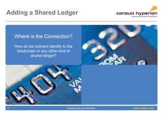www.chyp.comPlease Copy and Distribute
Adding a Shared Ledger
10
Where is the Connection?
How do we connect identity to the
blockchain or any other kind of
shared ledger?
 