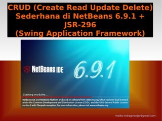 CRUD (Create Read Update Delete)
 Sederhana di NetBeans 6.9.1 +
            JSR-296
 (Swing Application Framework)




                       mailto:indraginanjar@gmail.com
 