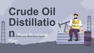 Crude Oil
Distillatio
n Plant Business
Plan
Here is where your presentation begins
 